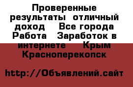 Проверенные результаты, отличный доход. - Все города Работа » Заработок в интернете   . Крым,Красноперекопск